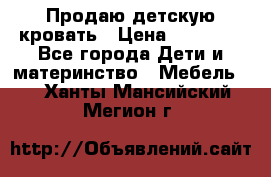 Продаю детскую кровать › Цена ­ 13 000 - Все города Дети и материнство » Мебель   . Ханты-Мансийский,Мегион г.